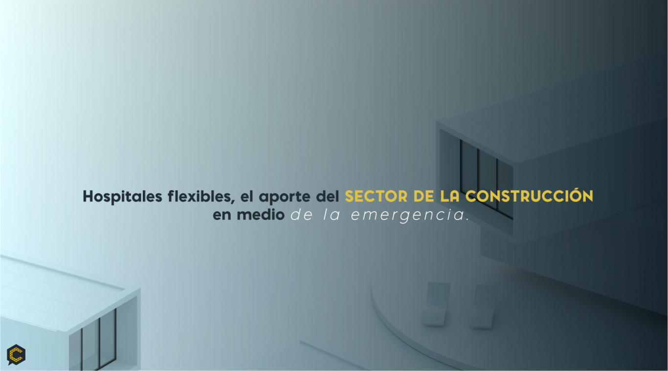 Hospitales flexibles, el aporte del sector de la construcción en medio de la emergencia.